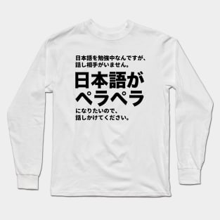 I've been studying Japanese, but, there is nobody to talk with. I want to be fluent in Japanese. Please talk with me. Long Sleeve T-Shirt